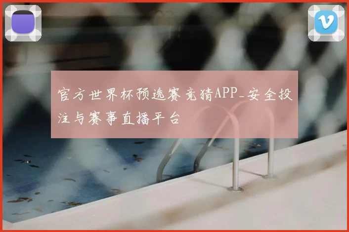 官方世界杯预选赛竞猜APP_安全投注与赛事直播平台