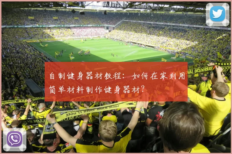 自制健身器材教程:如何在家利用简单材料制作健身器材?