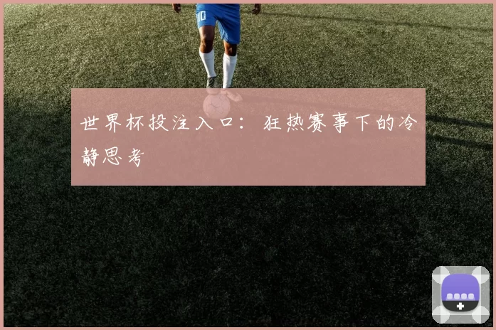 世界杯投注入口:狂热赛事下的冷静思考