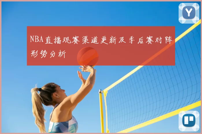 NBA直播观赛渠道更新及季后赛对阵形势分析