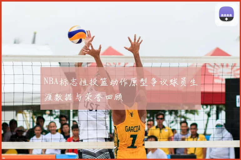 NBA标志性投篮动作原型争议球员生涯数据与荣誉回顾