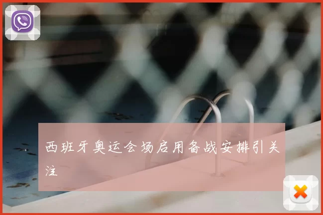 西班牙奥运会场启用备战安排引关注