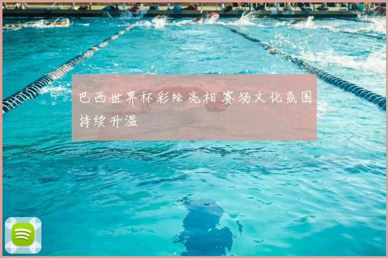 巴西世界杯彩绘亮相 赛场文化氛围持续升温
