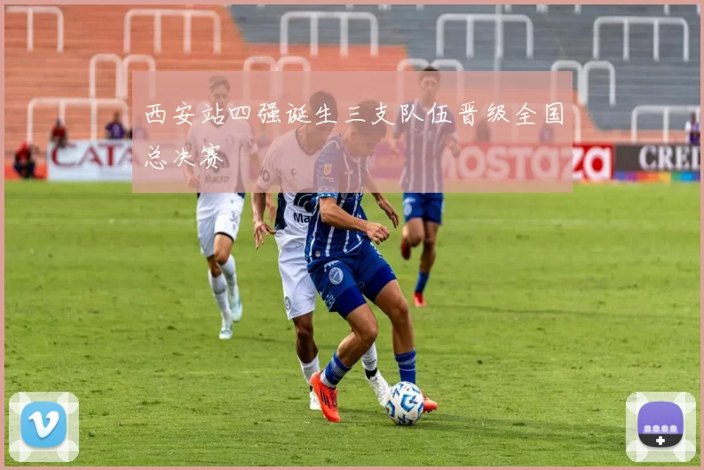 西安站四强诞生三支队伍晋级全国总决赛