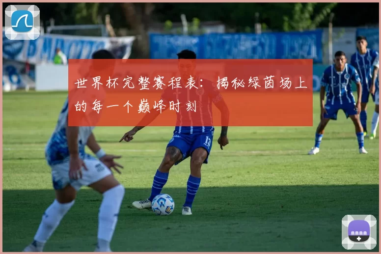 世界杯完整赛程表：揭秘绿茵场上的每一个巅峰时刻