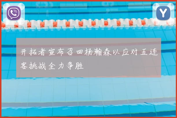 开拓者宣布召回杨瀚森以应对五连客挑战全力争胜