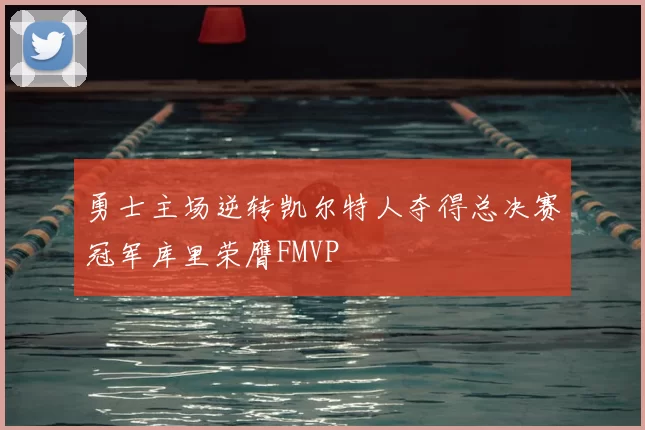 勇士主场逆转凯尔特人夺得总决赛冠军库里荣膺FMVP