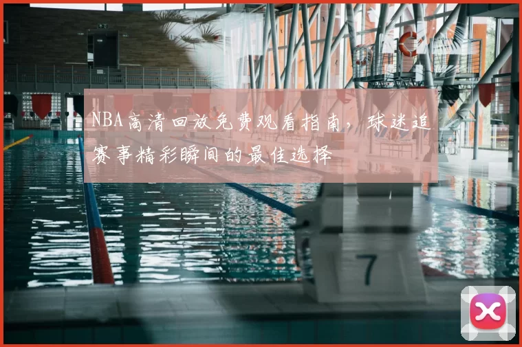 NBA高清回放免费观看指南,球迷追赛事精彩瞬间的最佳选择