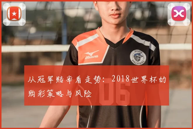 从冠军赔率看走势:2018世界杯的购彩策略与风险