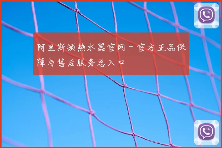 阿里斯顿热水器官网 - 官方正品保障与售后服务总入口