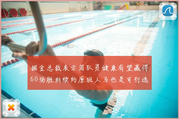 掘金总裁表示若队员健康有望赢得60场胜利续约原班人马也是可行选择