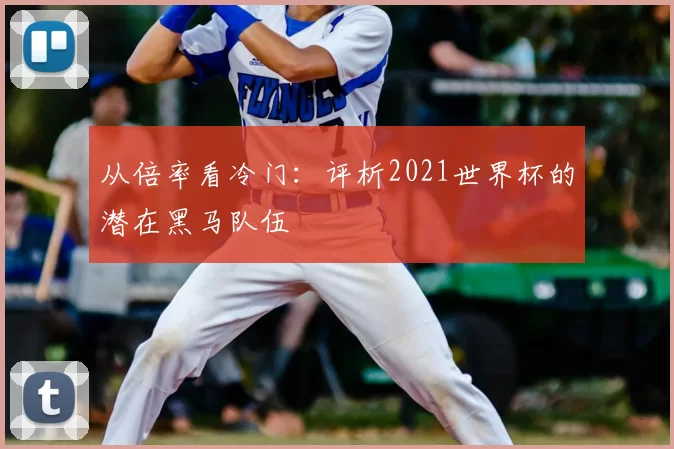 从倍率看冷门:评析2021世界杯的潜在黑马队伍