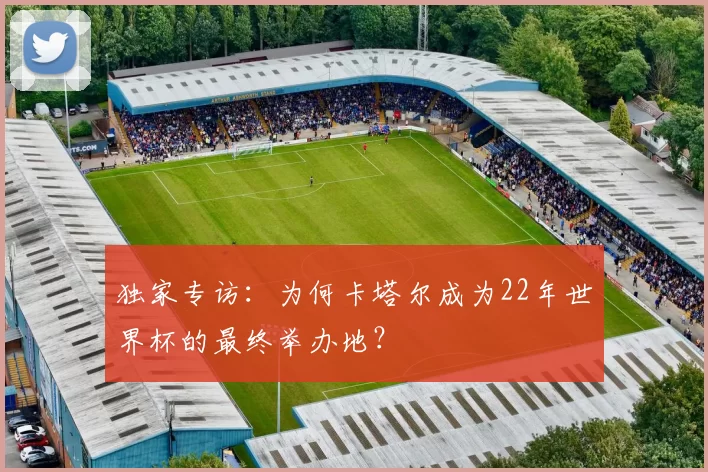 独家专访:为何卡塔尔成为22年世界杯的最终举办地?