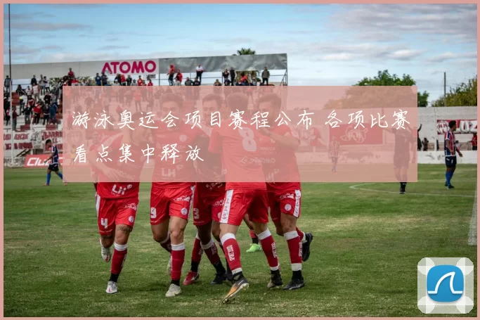 游泳奥运会项目赛程公布 各项比赛看点集中释放