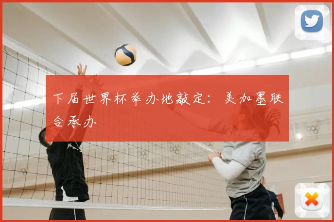 下届世界杯举办地敲定:美加墨联合承办