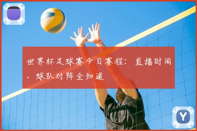 世界杯足球赛今日赛程：直播时间、球队对阵全知道