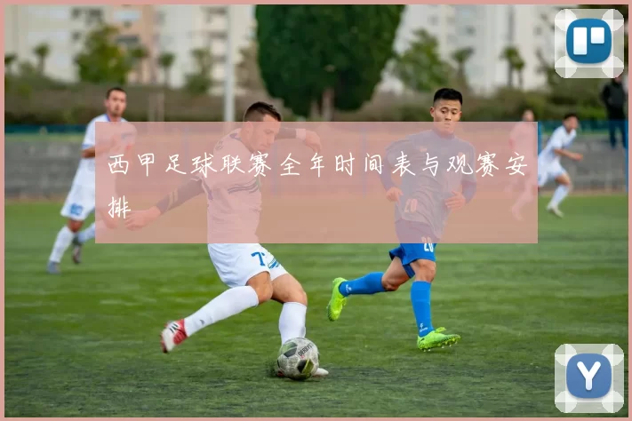 西甲足球联赛全年时间表与观赛安排