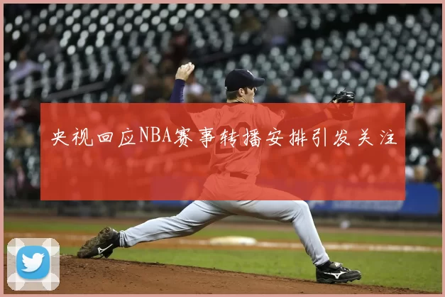 央视回应NBA赛事转播安排引发关注