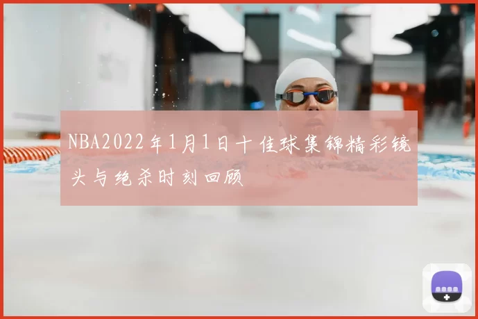 NBA2022年1月1日十佳球集锦精彩镜头与绝杀时刻回顾