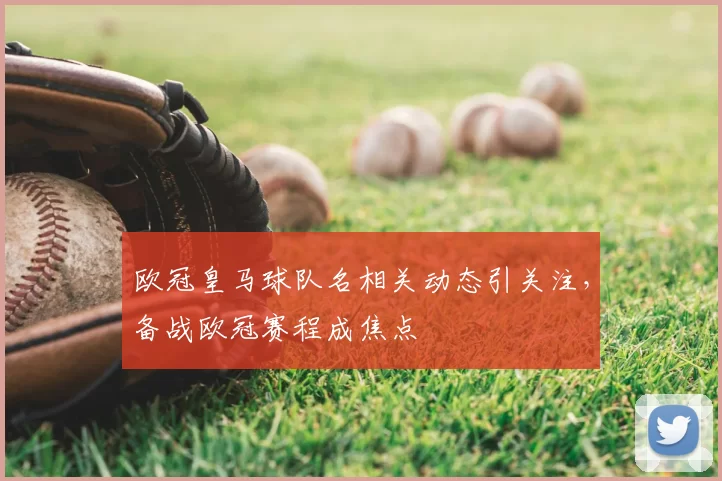 欧冠皇马球队名相关动态引关注,备战欧冠赛程成焦点