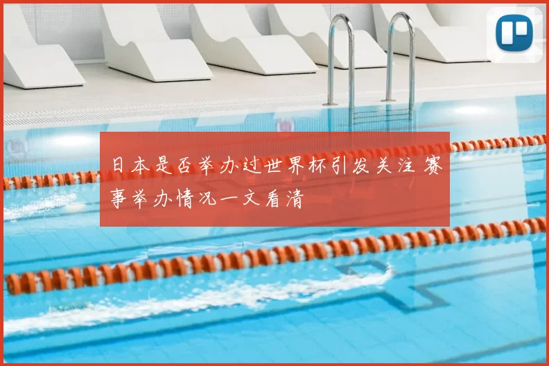 日本是否举办过世界杯引发关注 赛事举办情况一文看清
