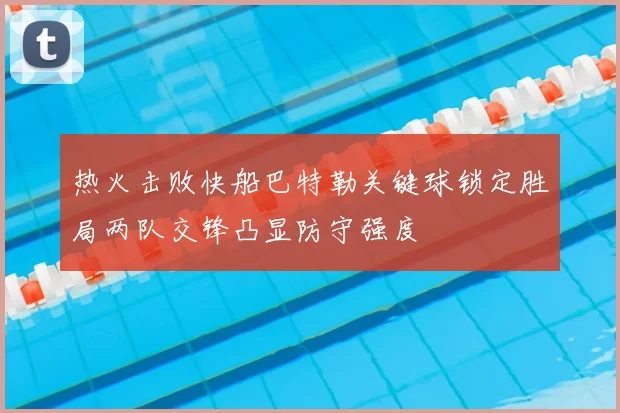 热火击败快船巴特勒关键球锁定胜局两队交锋凸显防守强度