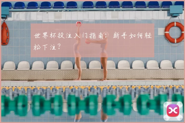 世界杯投注入门指南:新手如何轻松下注?
