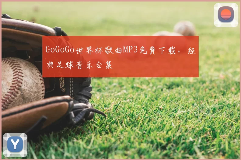 GoGoGo世界杯歌曲MP3免费下载,经典足球音乐合集