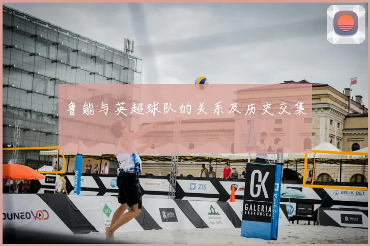 鲁能与英超球队的关系及历史交集