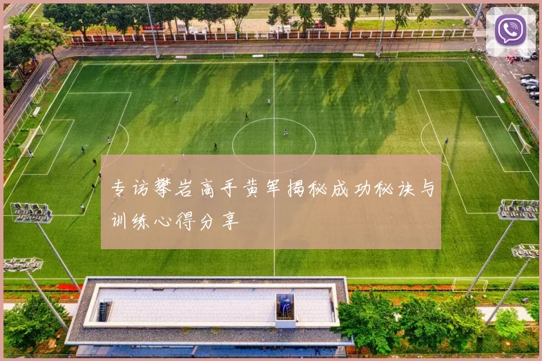 专访攀岩高手黄军揭秘成功秘诀与训练心得分享