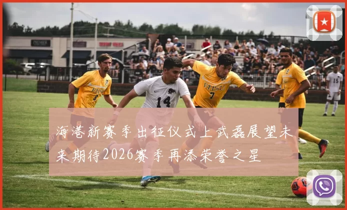 海港新赛季出征仪式上武磊展望未来期待2026赛季再添荣誉之星