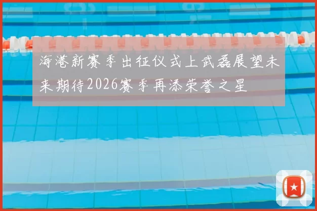 海港新赛季出征仪式上武磊展望未来期待2026赛季再添荣誉之星