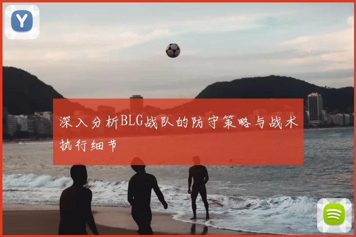 深入分析BLG战队的防守策略与战术执行细节