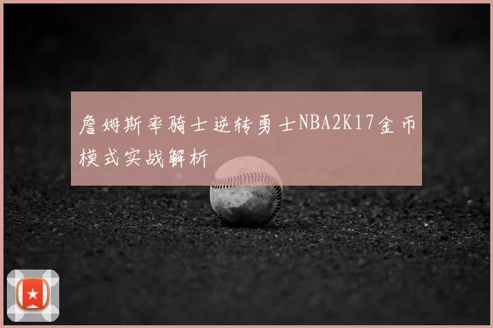 詹姆斯率骑士逆转勇士NBA2K17金币模式实战解析