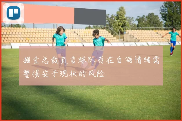 掘金总裁直言球队存在自满情绪需警惕安于现状的风险