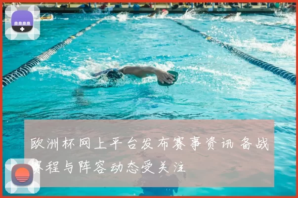 欧洲杯网上平台发布赛事资讯 备战赛程与阵容动态受关注