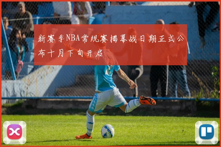 新赛季NBA常规赛揭幕战日期正式公布十月下旬开启