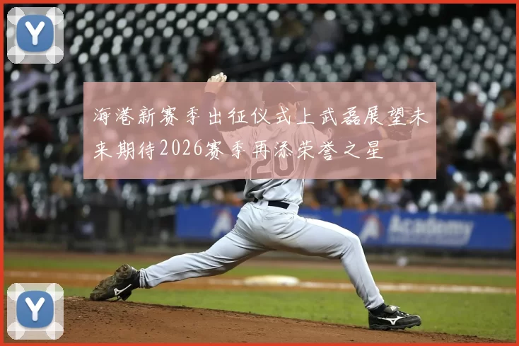 海港新赛季出征仪式上武磊展望未来期待2026赛季再添荣誉之星